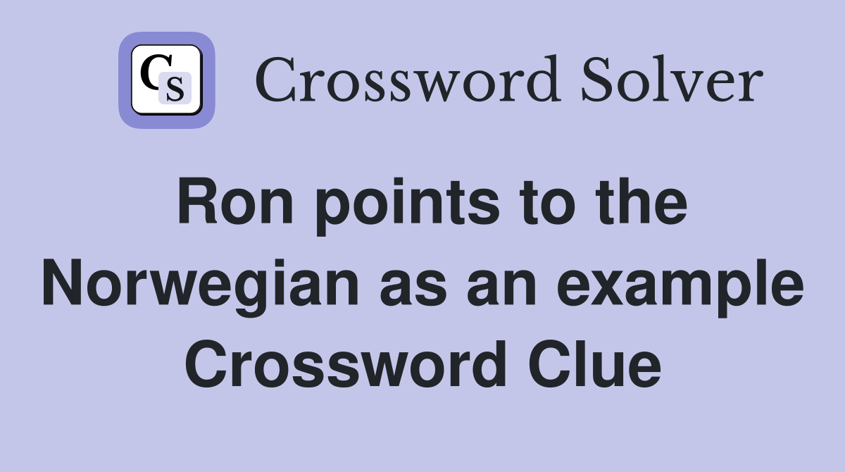 Ron points to the Norwegian as an example Crossword Clue