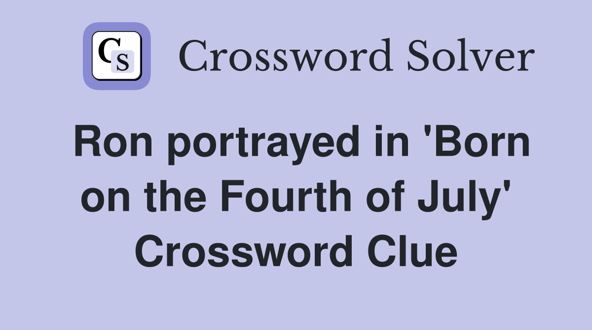 Ron portrayed in 'Born on the Fourth of July' Crossword Clue