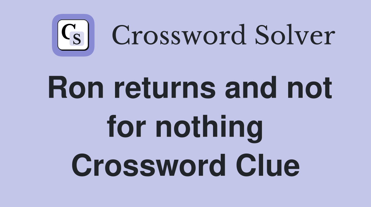 Ron returns and not for nothing Crossword Clue