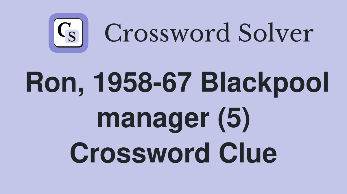 Ron, 1958-67 Blackpool manager (5) Crossword Clue