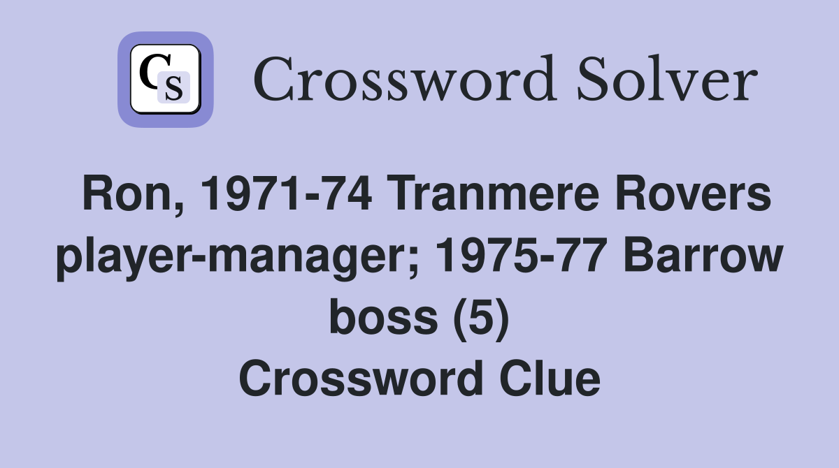 Ron, 1971-74 Tranmere Rovers player-manager; 1975-77 Barrow boss (5) Crossword Clue