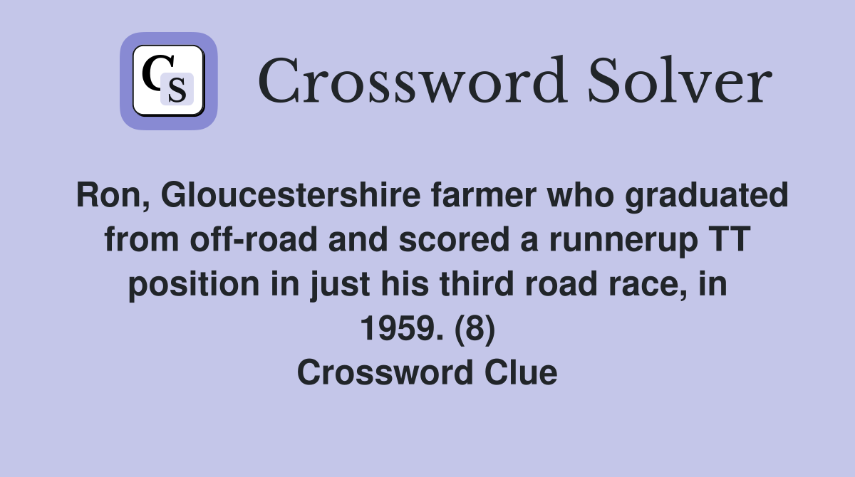 Ron, Gloucestershire farmer who graduated from off-road and scored a runnerup TT position in just his third road race, in 1959. (8) Crossword Clue