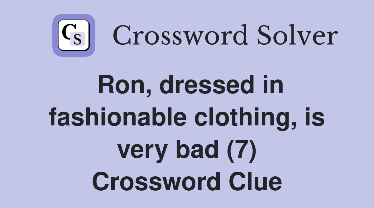 Ron, dressed in fashionable clothing, is very bad (7) Crossword Clue