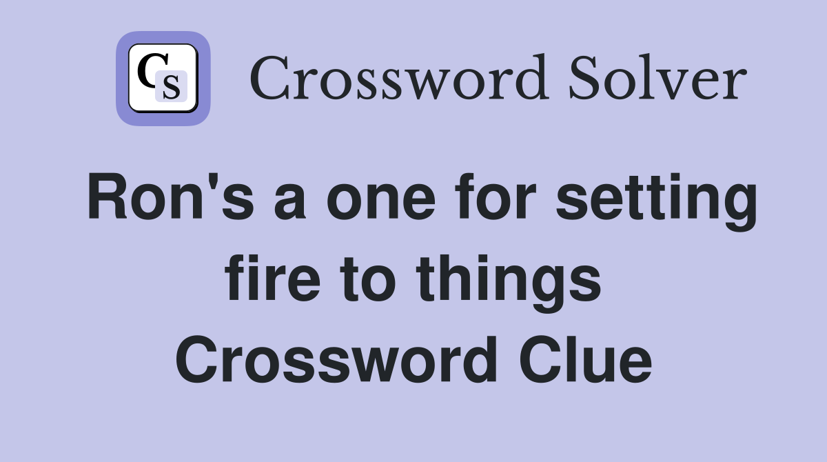 Ron's a one for setting fire to things Crossword Clue