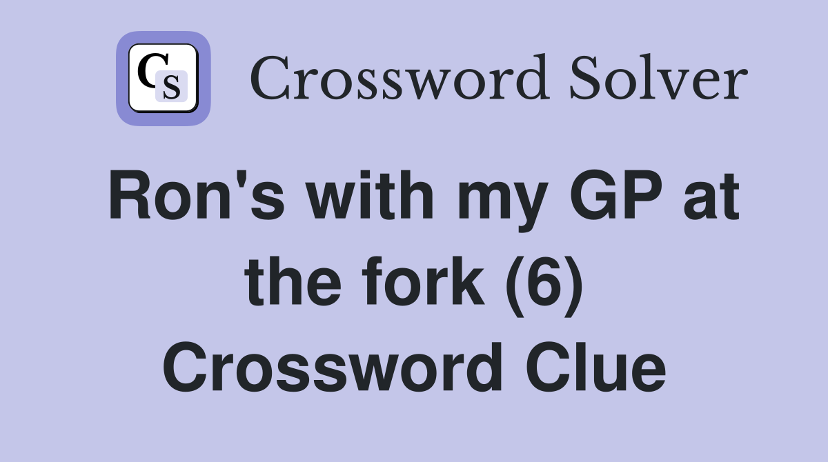 Ron's with my GP at the fork (6) Crossword Clue
