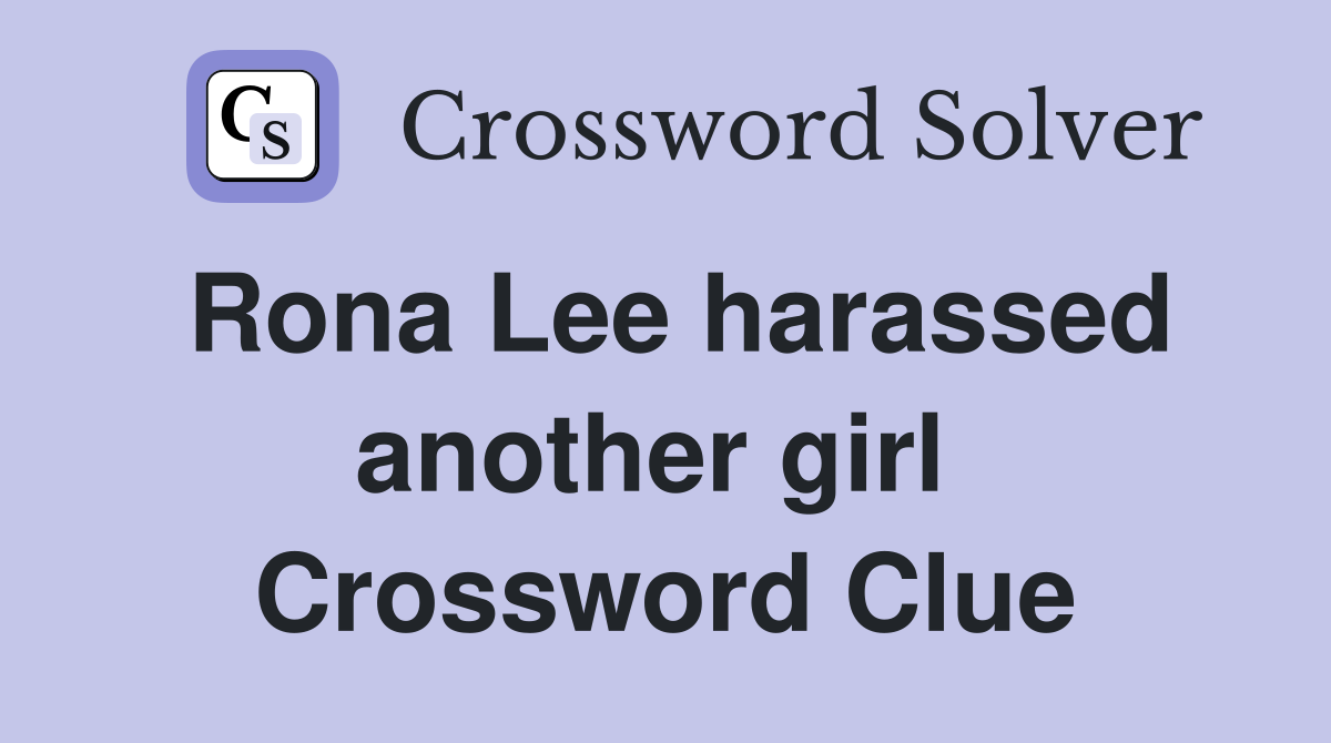 Rona Lee harassed another girl  Crossword Clue