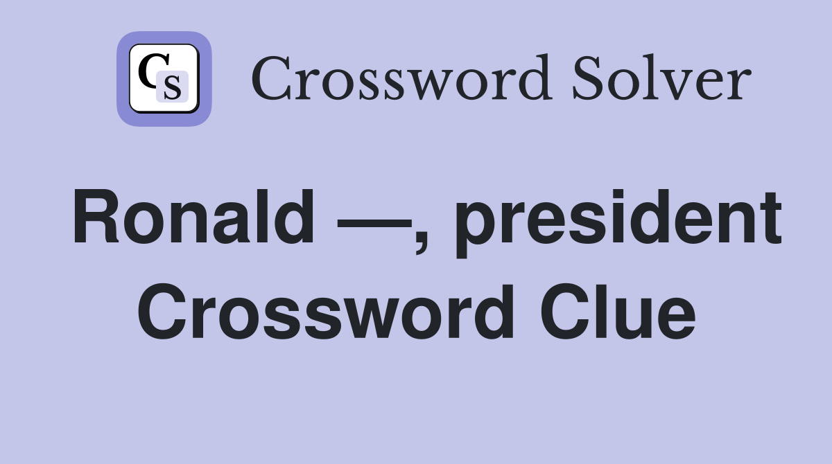 Ronald —, president Crossword Clue