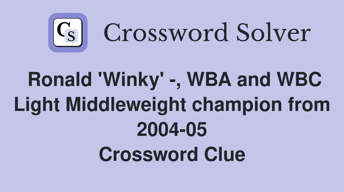 Ronald 'Winky' -, WBA and WBC Light Middleweight champion from 2004-05 Crossword Clue