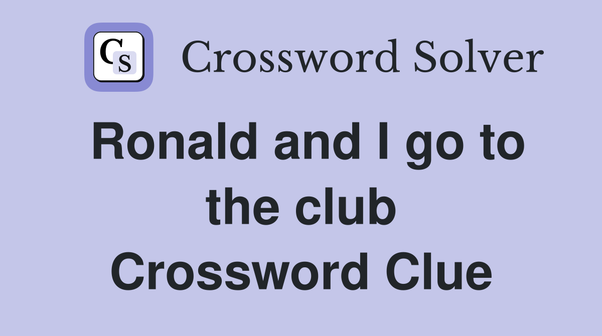 Ronald and I go to the club Crossword Clue