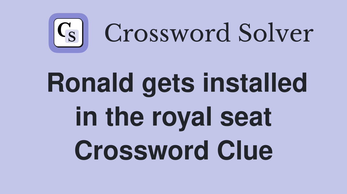 Ronald gets installed in the royal seat Crossword Clue