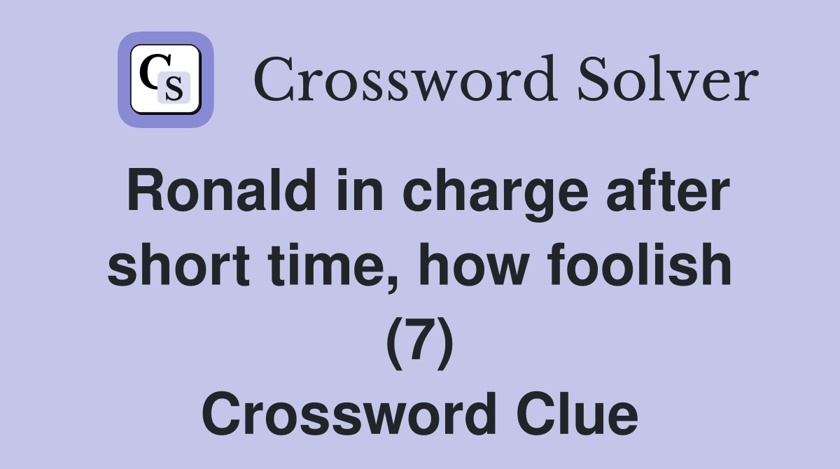 Ronald in charge after short time, how foolish (7) Crossword Clue