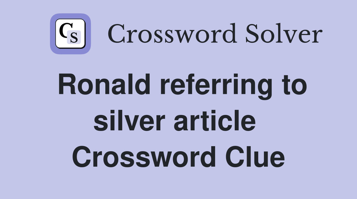 Ronald referring to silver article  Crossword Clue