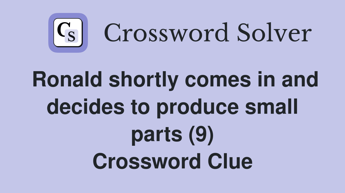Ronald shortly comes in and decides to produce small parts (9) Crossword Clue