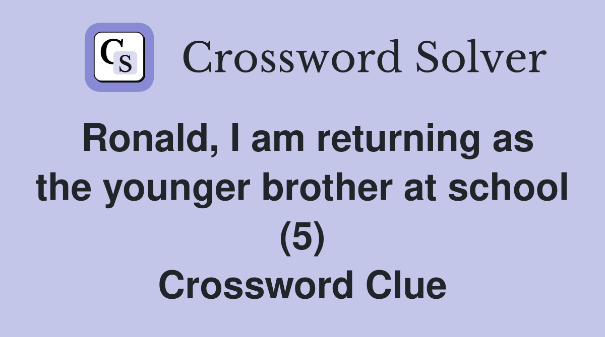 Ronald, I am returning as the younger brother at school (5) Crossword Clue