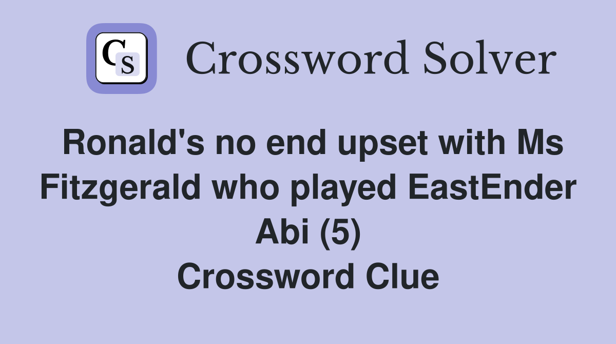 Ronald's no end upset with Ms Fitzgerald who played EastEnder Abi (5) Crossword Clue