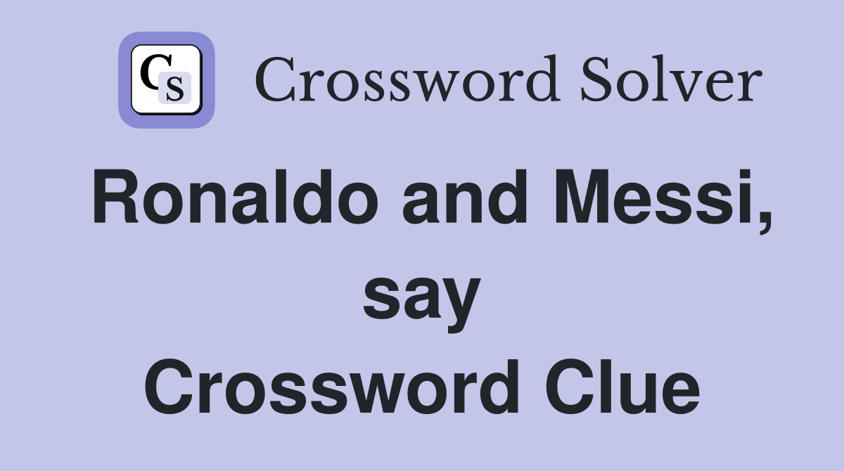 Ronaldo and Messi, say Crossword Clue