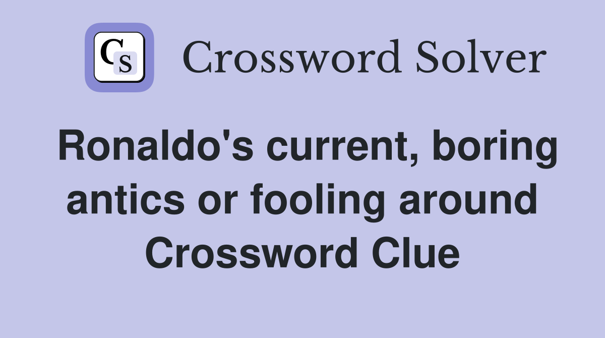 Ronaldo's current, boring antics or fooling around Crossword Clue