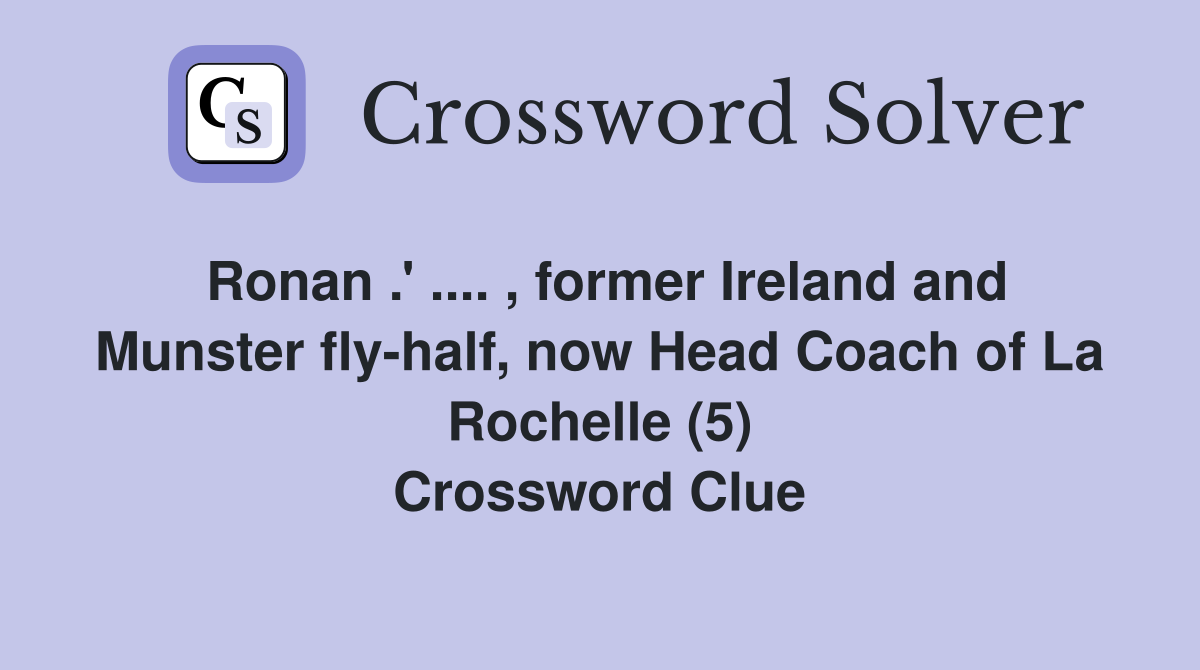 Ronan .' .... , former Ireland and Munster fly-half, now Head Coach of La Rochelle (5) Crossword Clue