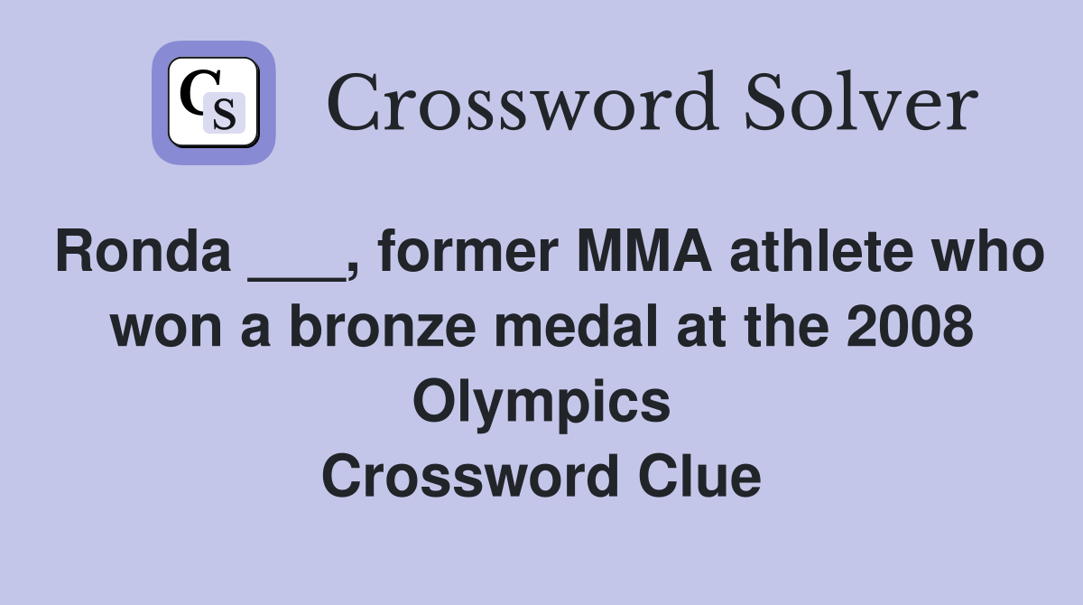 Ronda ___, former MMA athlete who won a bronze medal at the 2008 Olympics Crossword Clue