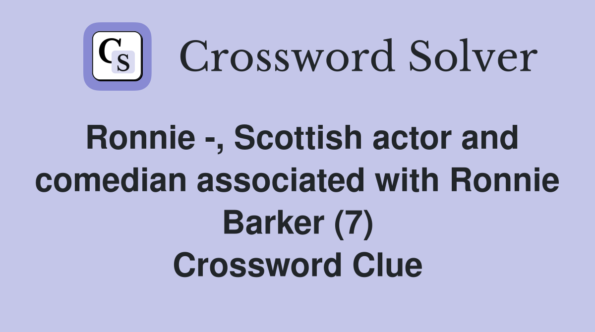 Ronnie -, Scottish actor and comedian associated with Ronnie Barker (7) Crossword Clue