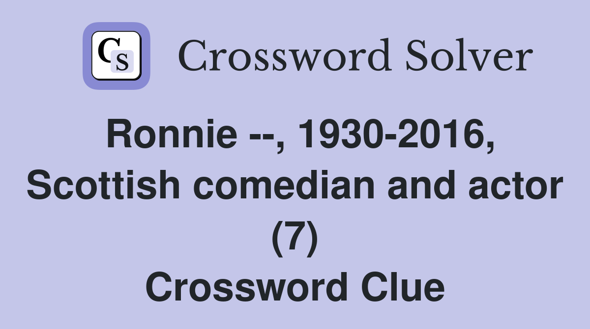 Ronnie --, 1930-2016, Scottish comedian and actor (7) Crossword Clue