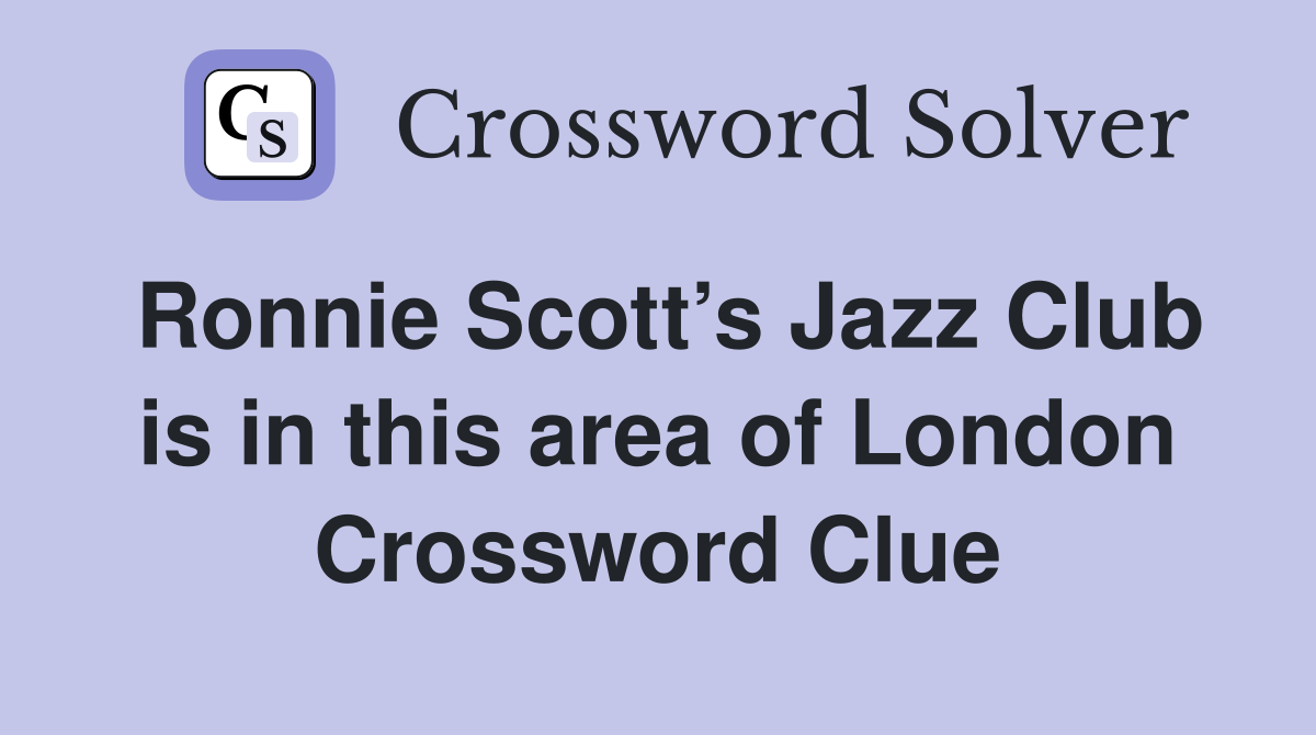 Ronnie Scott’s Jazz Club is in this area of London Crossword Clue