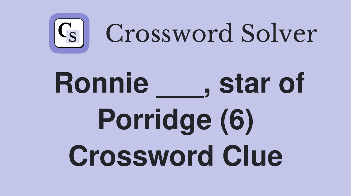 Ronnie ___, star of Porridge (6) Crossword Clue