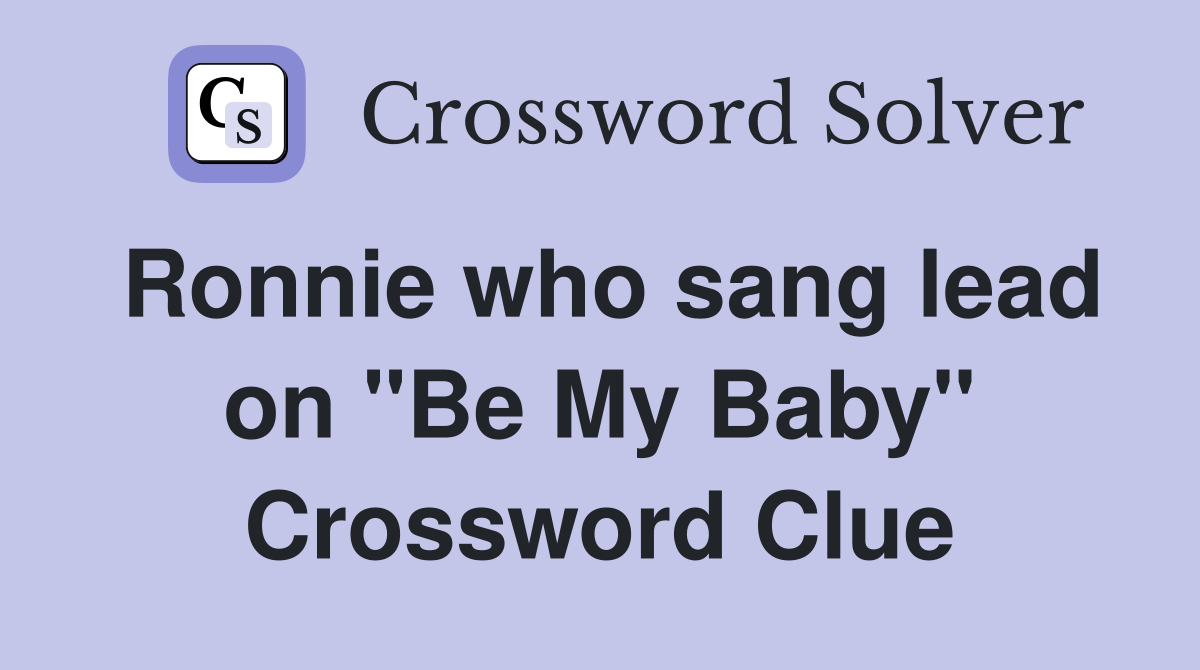 Ronnie who sang lead on "Be My Baby" Crossword Clue