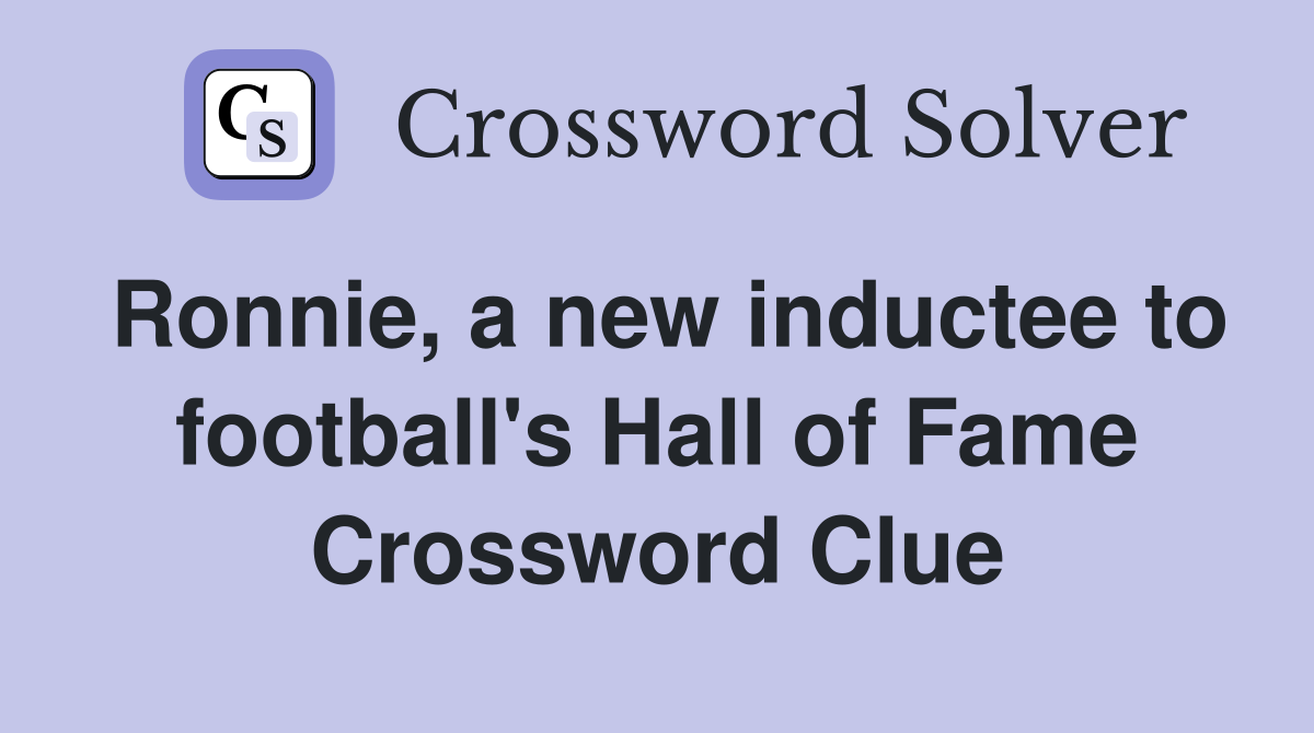 Ronnie, a new inductee to football's Hall of Fame Crossword Clue