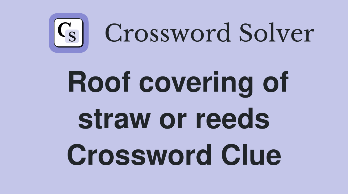 Roof covering of straw or reeds Crossword Clue