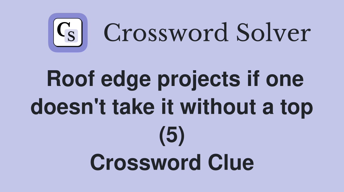 Roof edge projects if one doesn't take it without a top (5) Crossword Clue