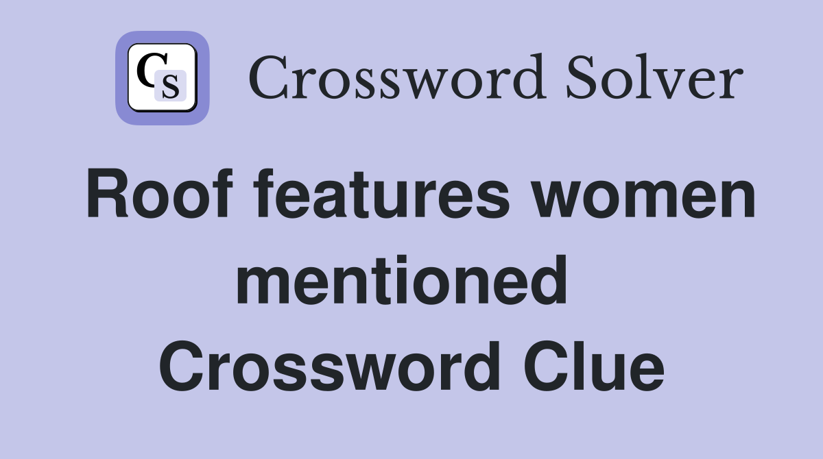Roof features women mentioned  Crossword Clue