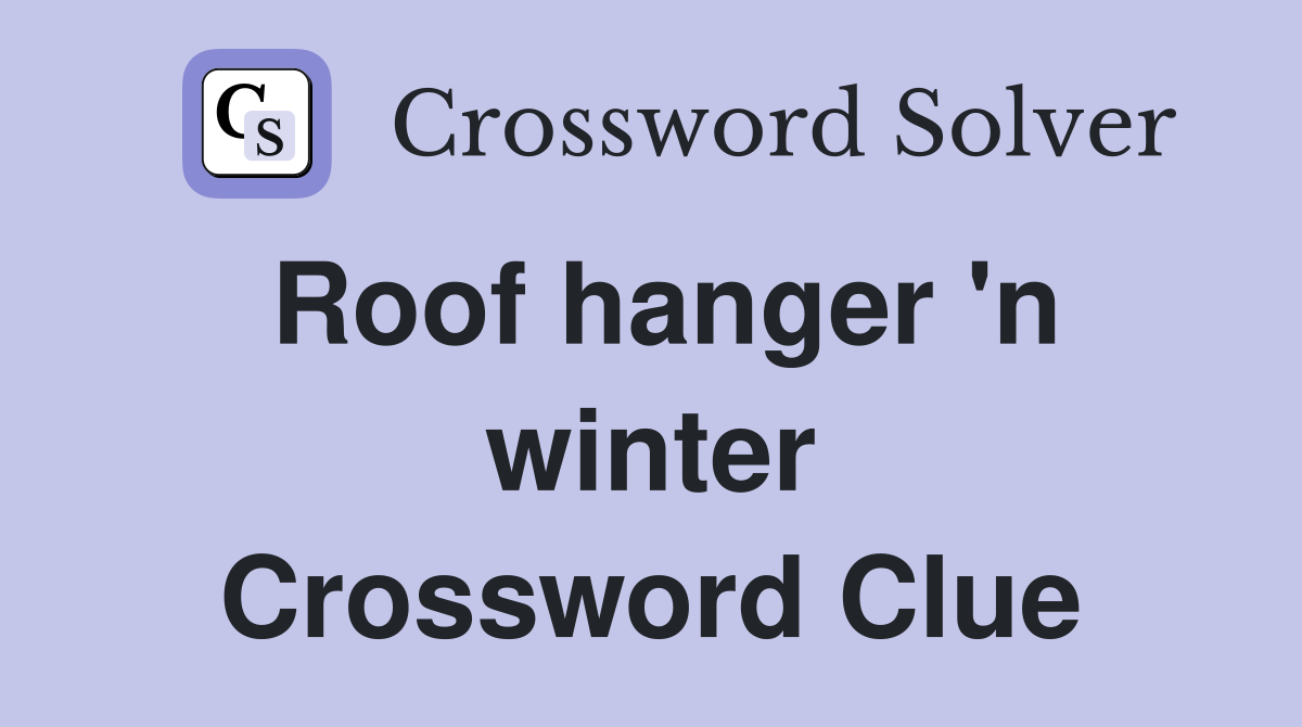 Roof hanger 'n winter Crossword Clue