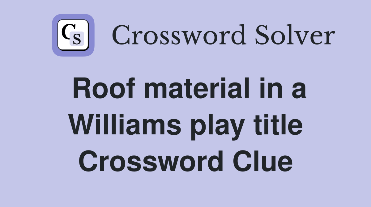 Roof material in a Williams play title Crossword Clue