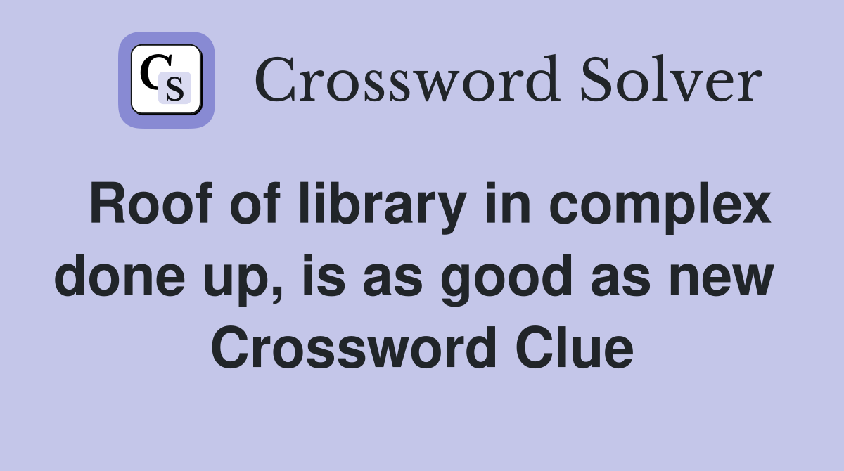 Roof of library in complex done up, is as good as new  Crossword Clue