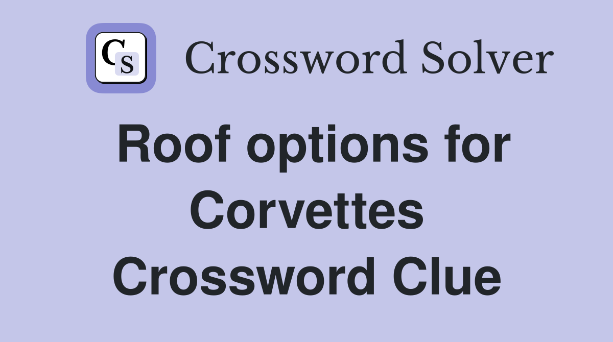 Roof options for Corvettes Crossword Clue