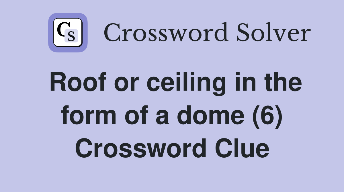 Roof or ceiling in the form of a dome (6) Crossword Clue