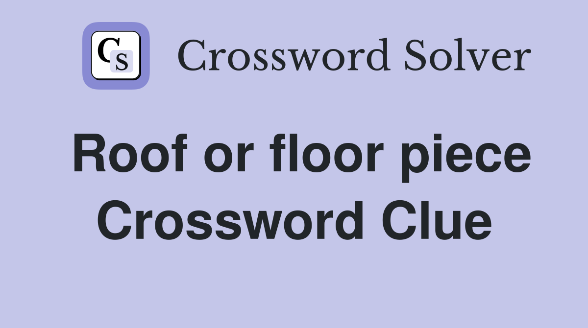 Roof or floor piece Crossword Clue