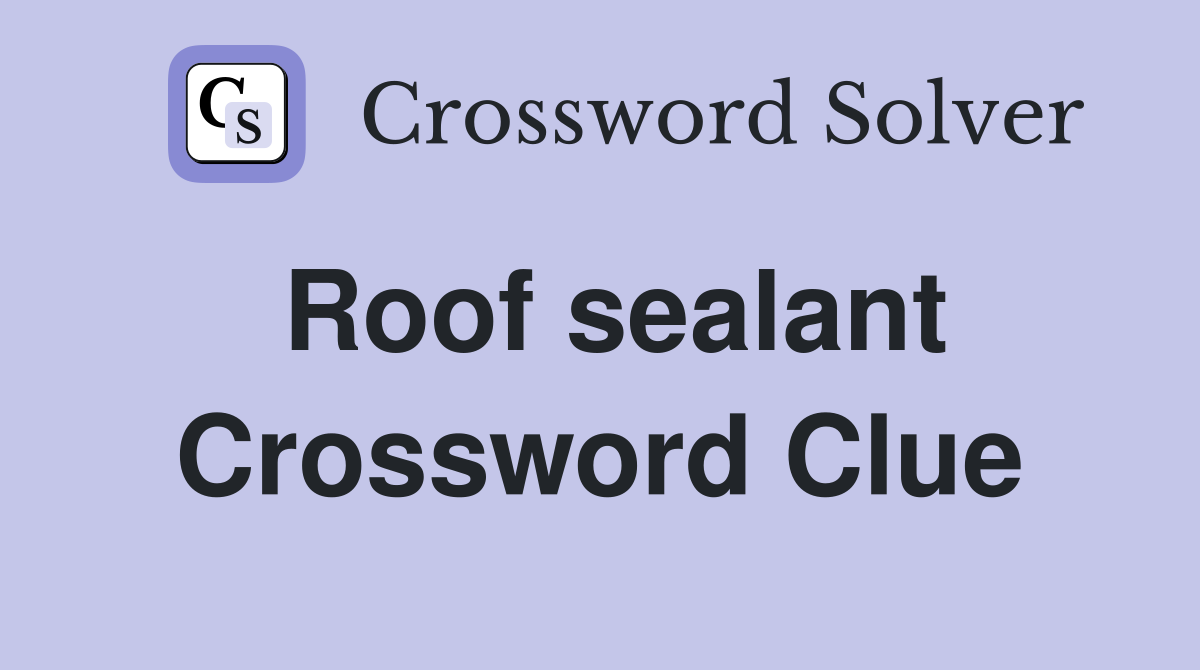 Roof sealant Crossword Clue