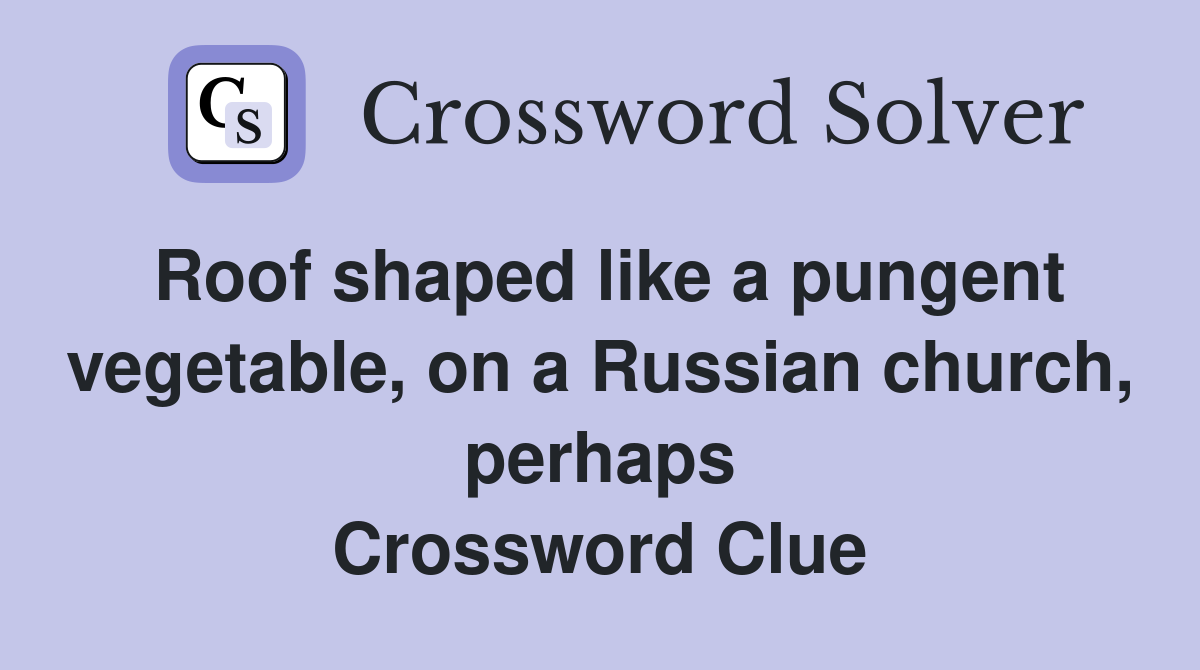 Roof shaped like a pungent vegetable, on a Russian church, perhaps Crossword Clue