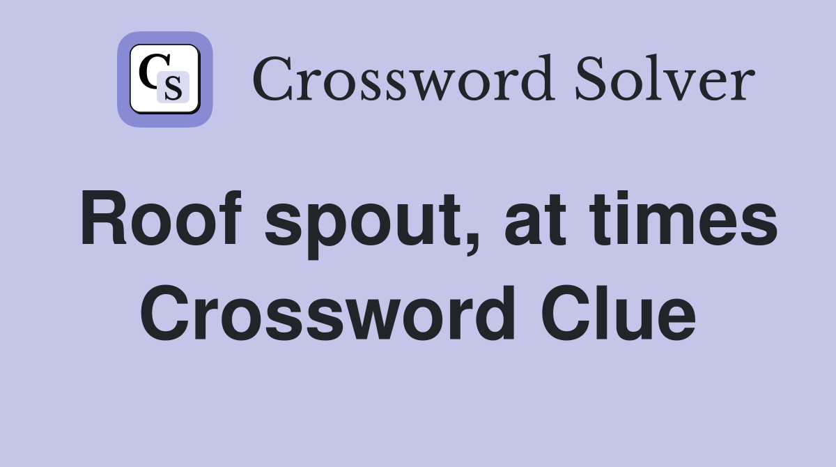Roof spout, at times Crossword Clue