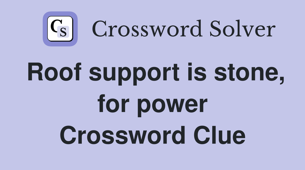 Roof support is stone, for power Crossword Clue