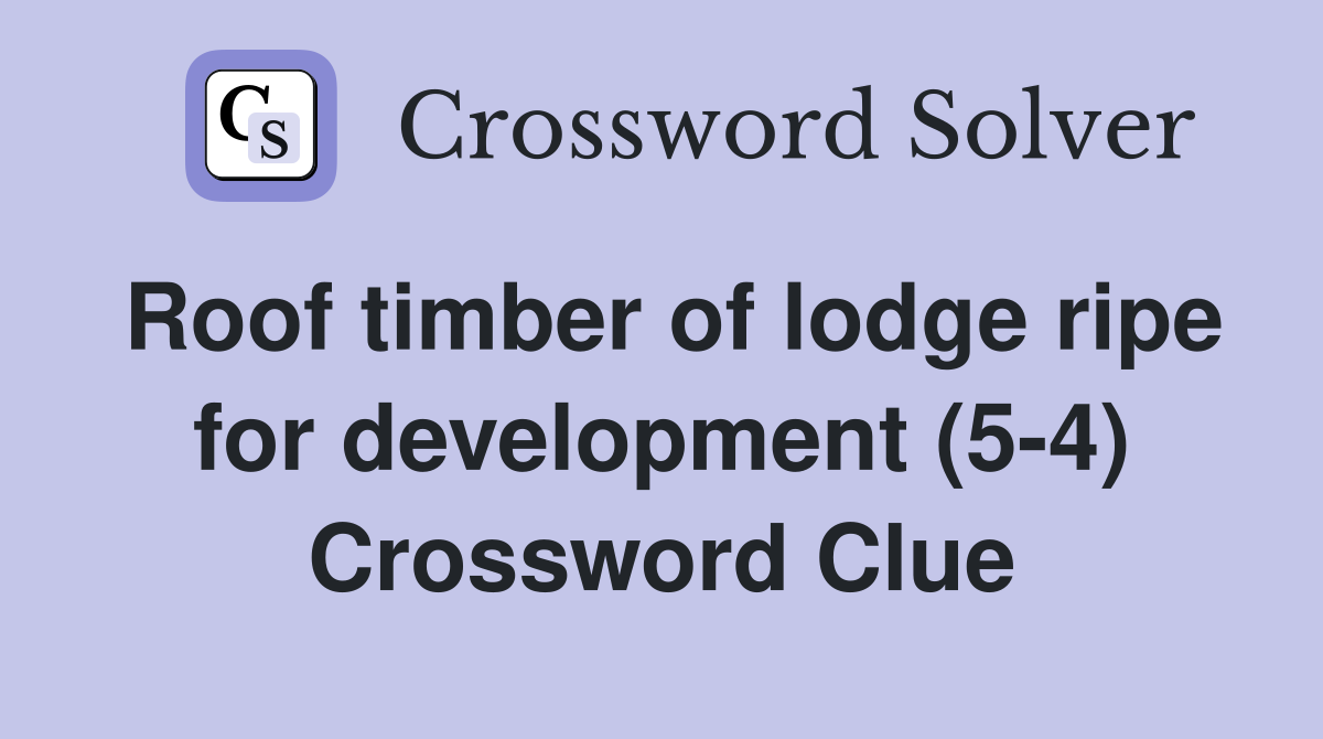 Roof timber of lodge ripe for development (5-4) Crossword Clue