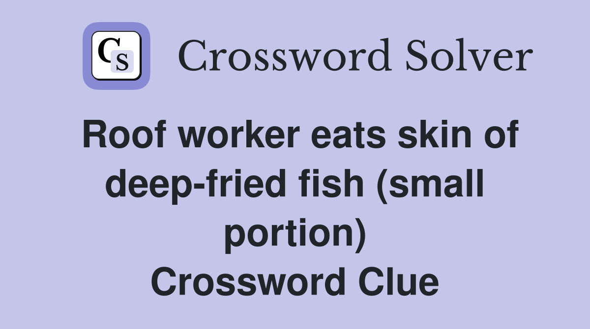 Roof worker eats skin of deep-fried fish (small portion) Crossword Clue