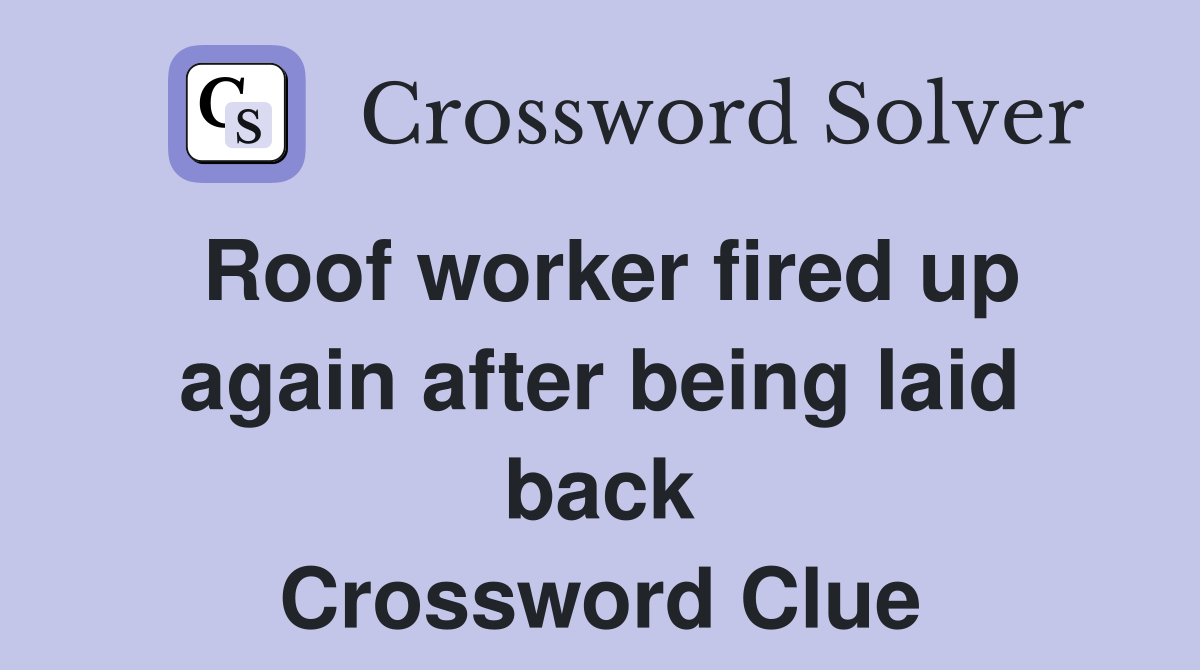 Roof worker fired up again after being laid back Crossword Clue