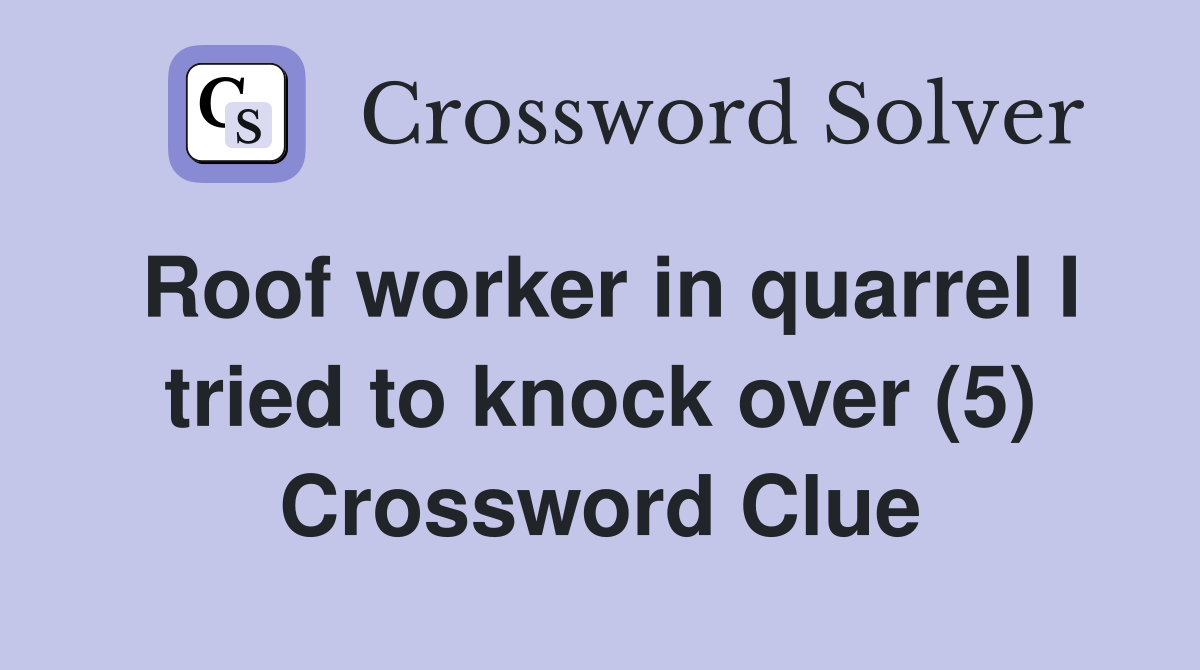 Roof worker in quarrel I tried to knock over (5) Crossword Clue