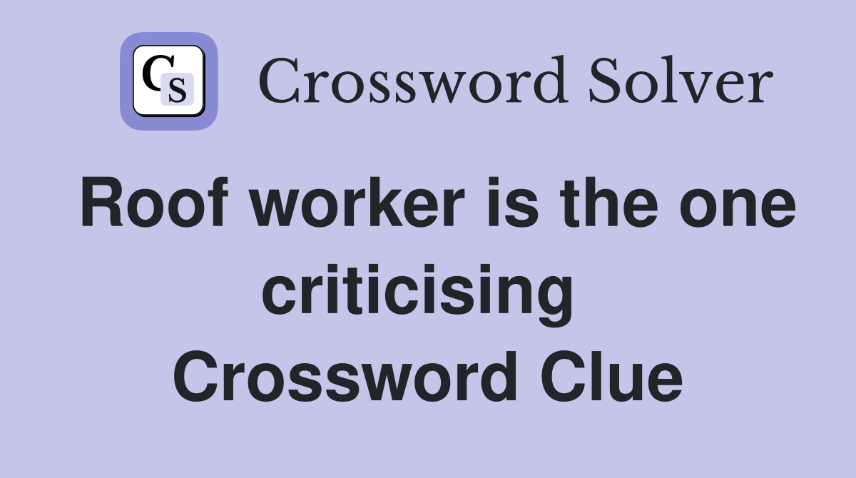 Roof worker is the one criticising  Crossword Clue