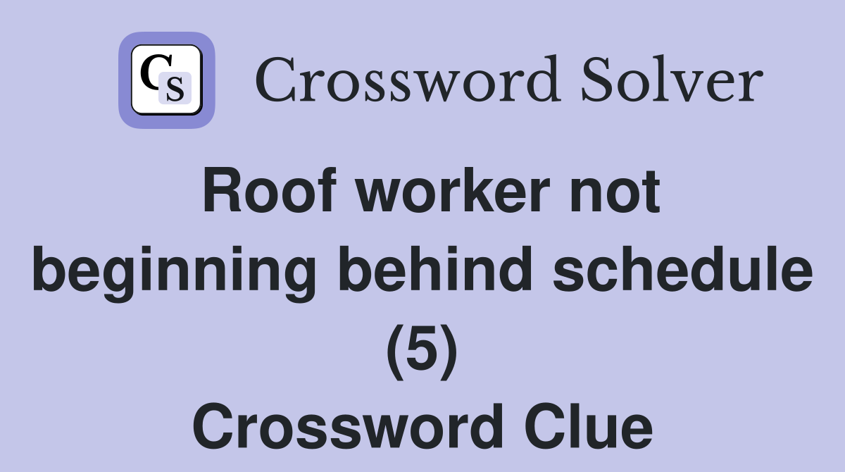 Roof worker not beginning behind schedule (5) Crossword Clue