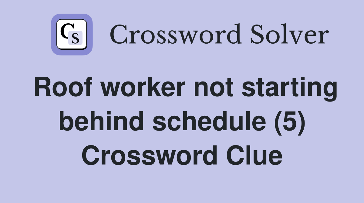Roof worker not starting behind schedule (5) Crossword Clue