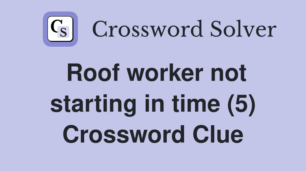 Roof worker not starting in time (5) Crossword Clue
